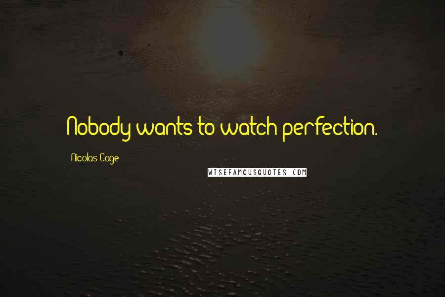 Nicolas Cage Quotes: Nobody wants to watch perfection.