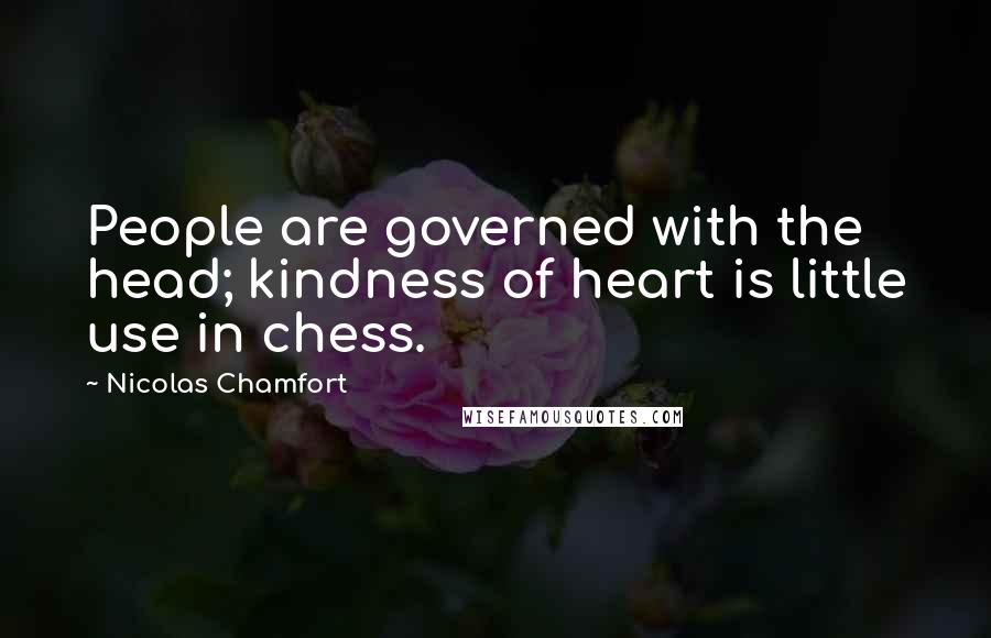 Nicolas Chamfort Quotes: People are governed with the head; kindness of heart is little use in chess.