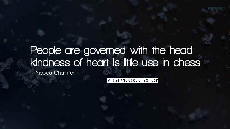 Nicolas Chamfort Quotes: People are governed with the head; kindness of heart is little use in chess.