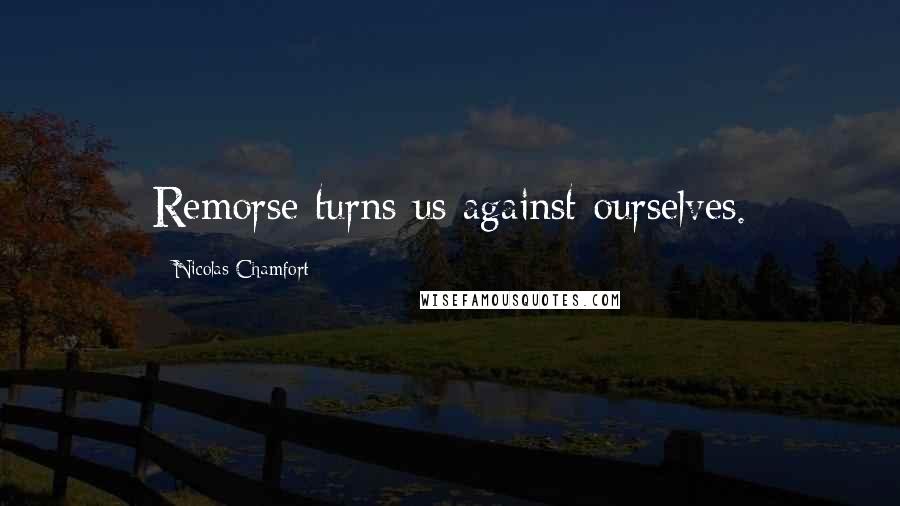 Nicolas Chamfort Quotes: Remorse turns us against ourselves.