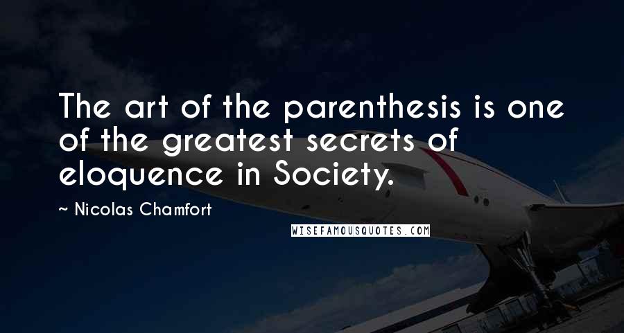 Nicolas Chamfort Quotes: The art of the parenthesis is one of the greatest secrets of eloquence in Society.