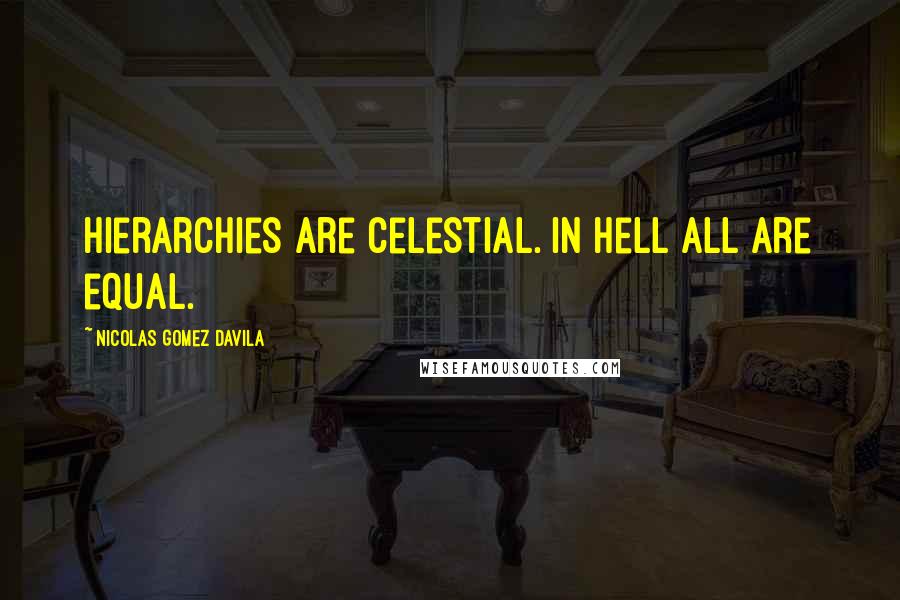 Nicolas Gomez Davila Quotes: Hierarchies are celestial. In hell all are equal.