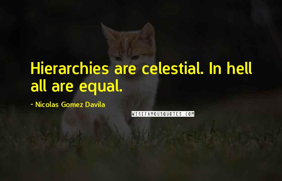 Nicolas Gomez Davila Quotes: Hierarchies are celestial. In hell all are equal.