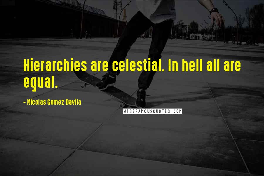 Nicolas Gomez Davila Quotes: Hierarchies are celestial. In hell all are equal.