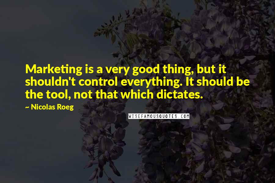 Nicolas Roeg Quotes: Marketing is a very good thing, but it shouldn't control everything. It should be the tool, not that which dictates.