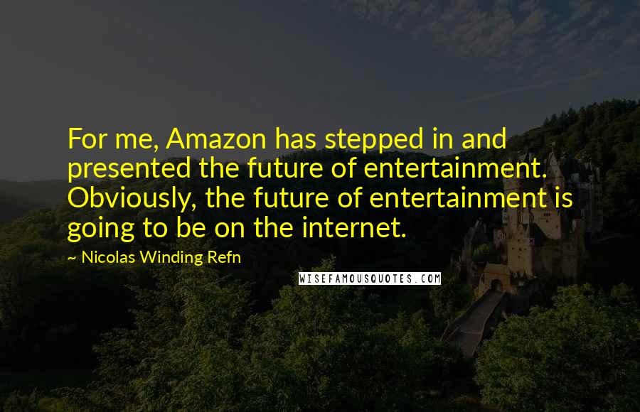 Nicolas Winding Refn Quotes: For me, Amazon has stepped in and presented the future of entertainment. Obviously, the future of entertainment is going to be on the internet.