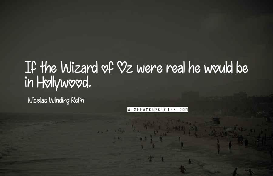 Nicolas Winding Refn Quotes: If the Wizard of Oz were real he would be in Hollywood.