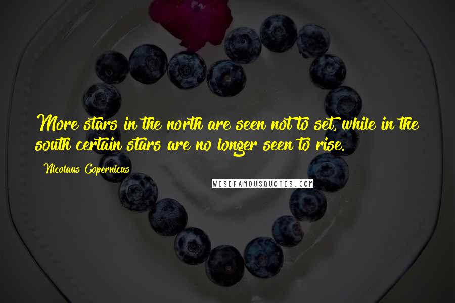 Nicolaus Copernicus Quotes: More stars in the north are seen not to set, while in the south certain stars are no longer seen to rise.