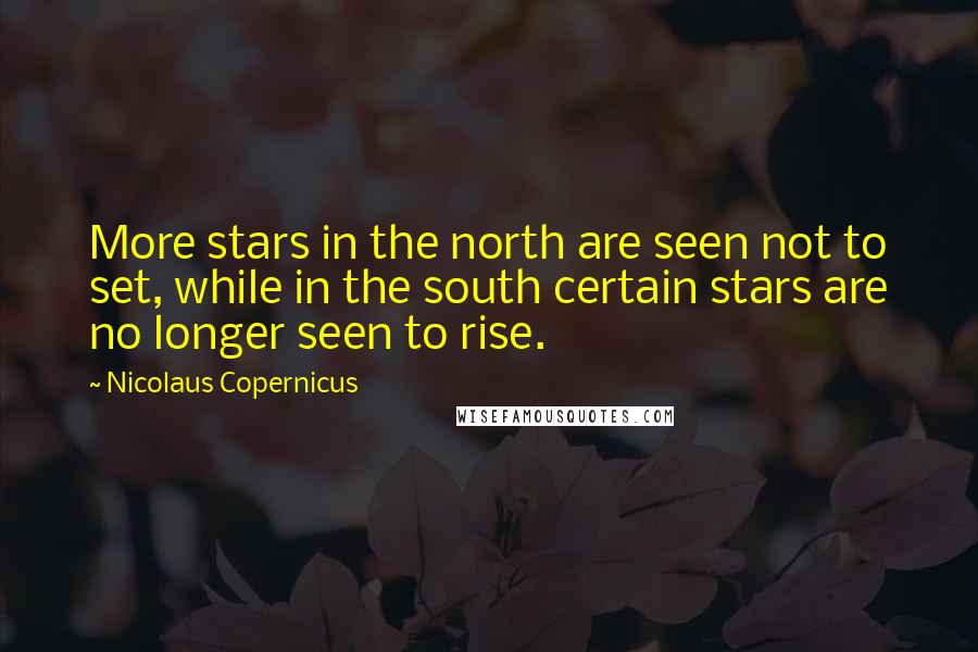 Nicolaus Copernicus Quotes: More stars in the north are seen not to set, while in the south certain stars are no longer seen to rise.