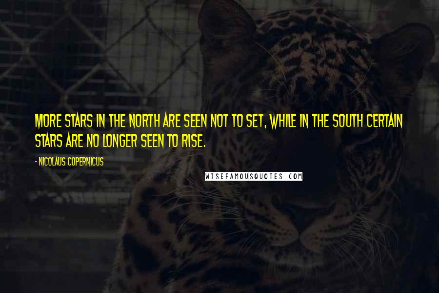 Nicolaus Copernicus Quotes: More stars in the north are seen not to set, while in the south certain stars are no longer seen to rise.