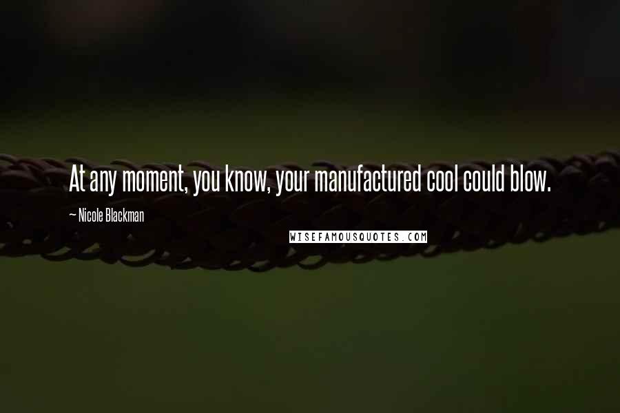 Nicole Blackman Quotes: At any moment, you know, your manufactured cool could blow.