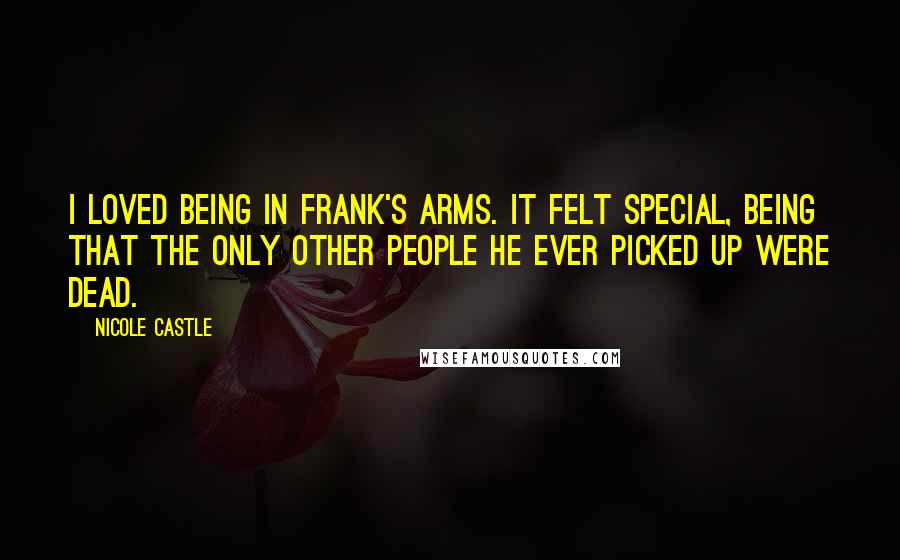 Nicole Castle Quotes: I loved being in Frank's arms. It felt special, being that the only other people he ever picked up were dead.