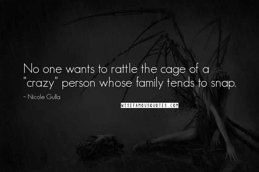 Nicole Gulla Quotes: No one wants to rattle the cage of a "crazy" person whose family tends to snap.