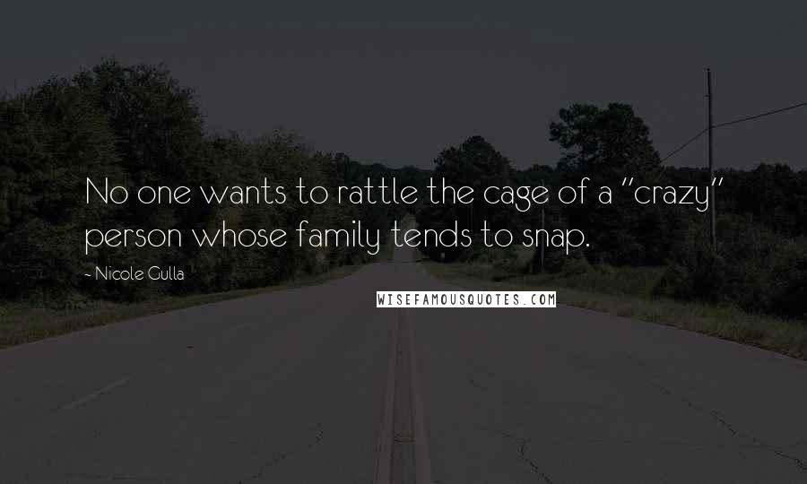 Nicole Gulla Quotes: No one wants to rattle the cage of a "crazy" person whose family tends to snap.