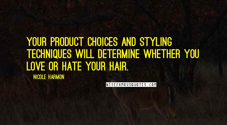 Nicole Harmon Quotes: Your product choices and styling techniques will determine whether you love or hate your hair.