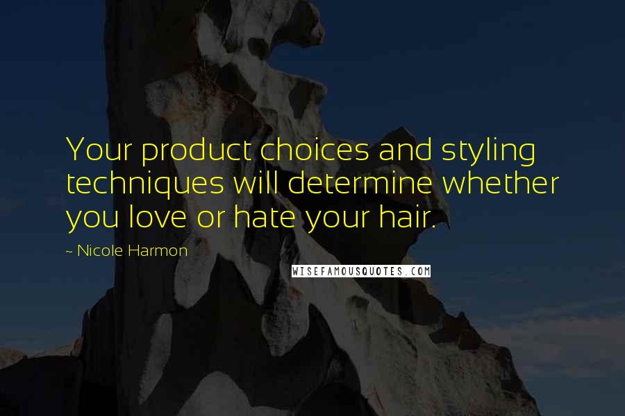 Nicole Harmon Quotes: Your product choices and styling techniques will determine whether you love or hate your hair.