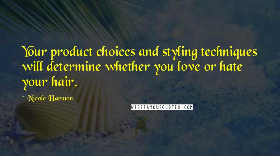 Nicole Harmon Quotes: Your product choices and styling techniques will determine whether you love or hate your hair.