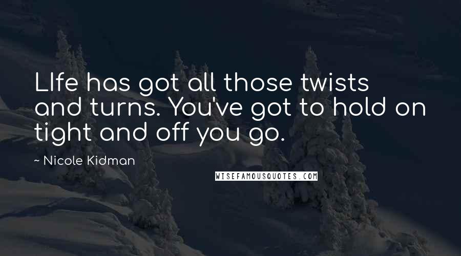 Nicole Kidman Quotes: LIfe has got all those twists and turns. You've got to hold on tight and off you go.