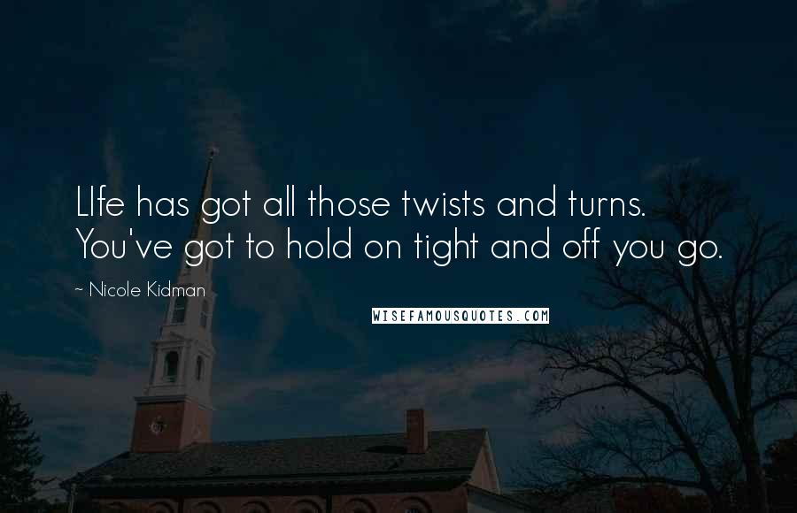 Nicole Kidman Quotes: LIfe has got all those twists and turns. You've got to hold on tight and off you go.