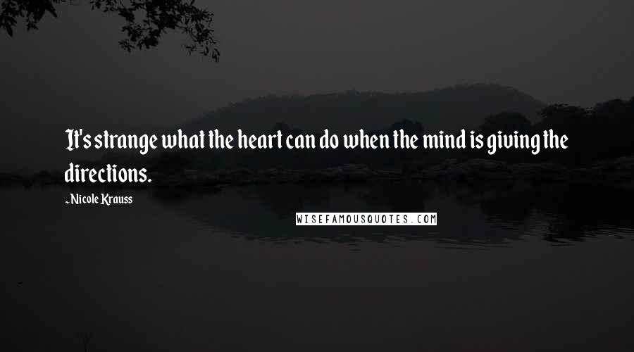 Nicole Krauss Quotes: It's strange what the heart can do when the mind is giving the directions.