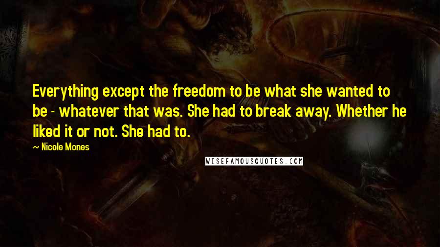 Nicole Mones Quotes: Everything except the freedom to be what she wanted to be - whatever that was. She had to break away. Whether he liked it or not. She had to.