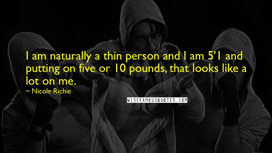 Nicole Richie Quotes: I am naturally a thin person and I am 5'1 and putting on five or 10 pounds, that looks like a lot on me.