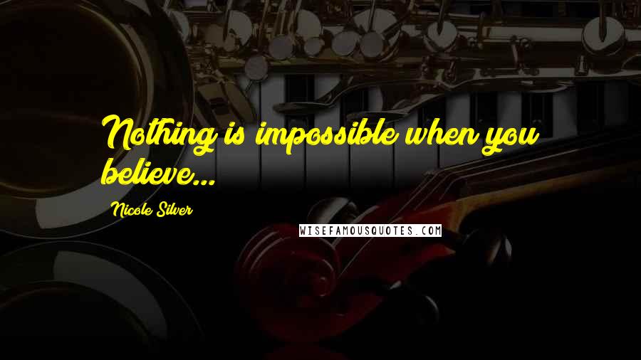 Nicole Silver Quotes: Nothing is impossible when you believe...