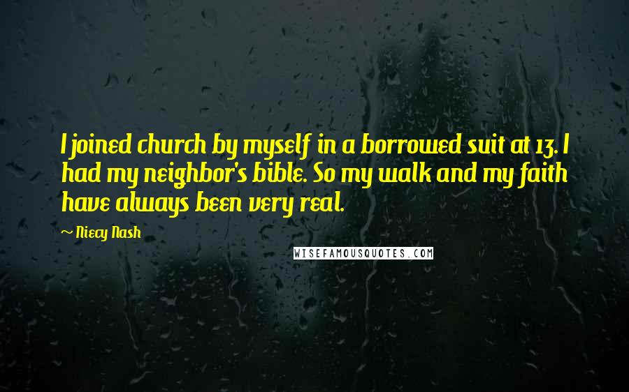 Niecy Nash Quotes: I joined church by myself in a borrowed suit at 13. I had my neighbor's bible. So my walk and my faith have always been very real.