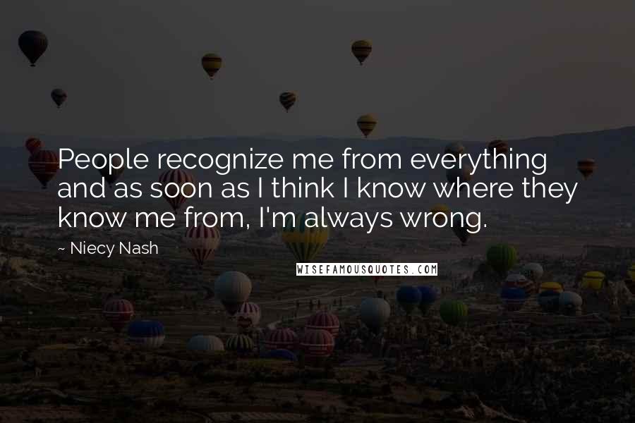 Niecy Nash Quotes: People recognize me from everything and as soon as I think I know where they know me from, I'm always wrong.