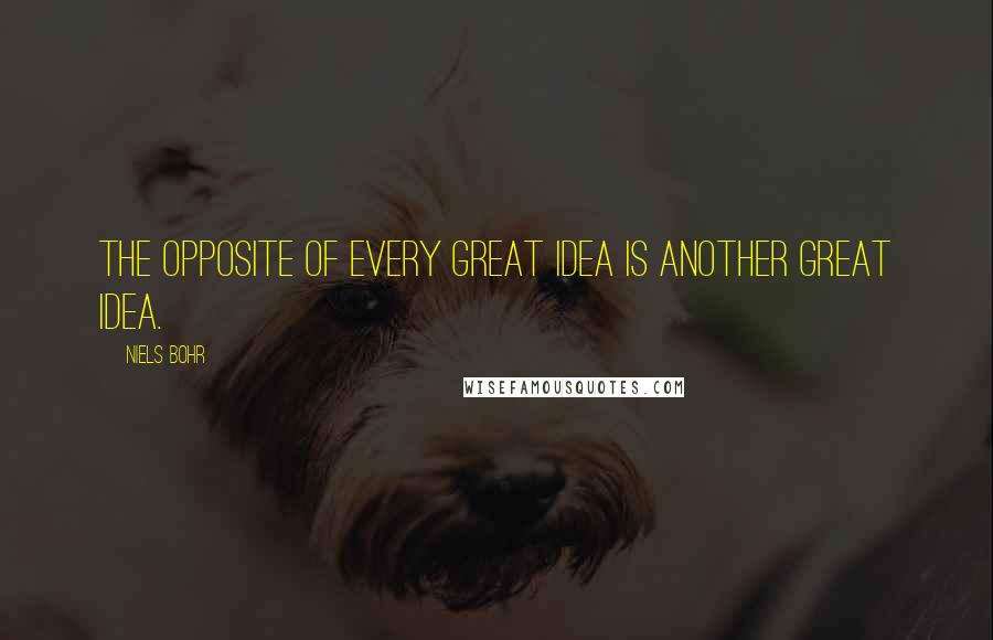 Niels Bohr Quotes: The opposite of every great idea is another great idea.