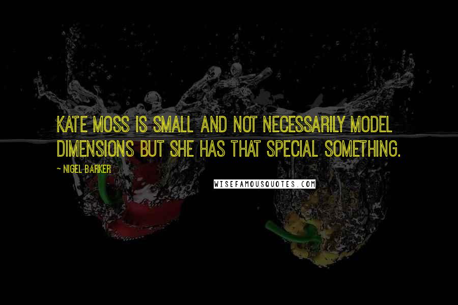 Nigel Barker Quotes: Kate Moss is small and not necessarily model dimensions but she has that special something.