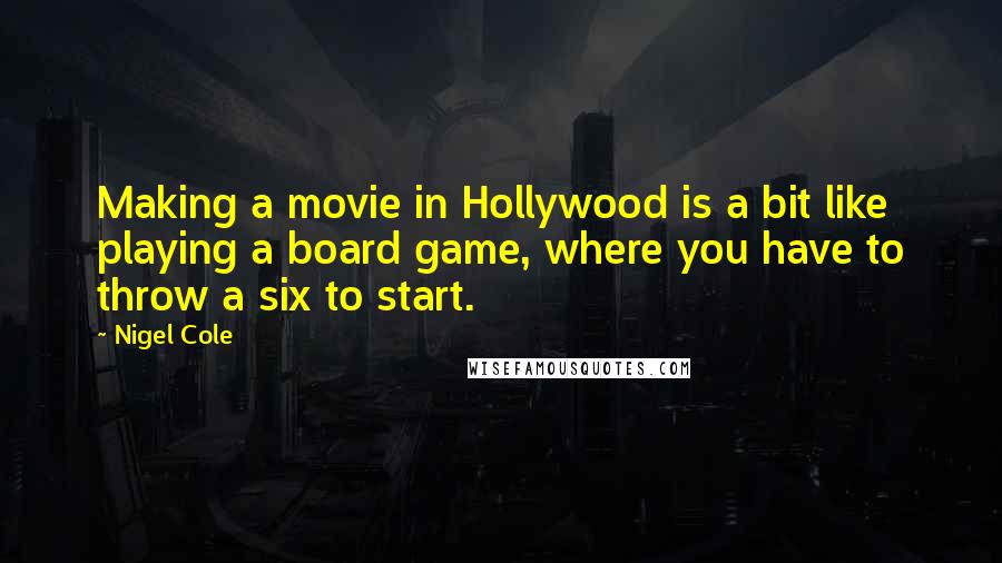 Nigel Cole Quotes: Making a movie in Hollywood is a bit like playing a board game, where you have to throw a six to start.