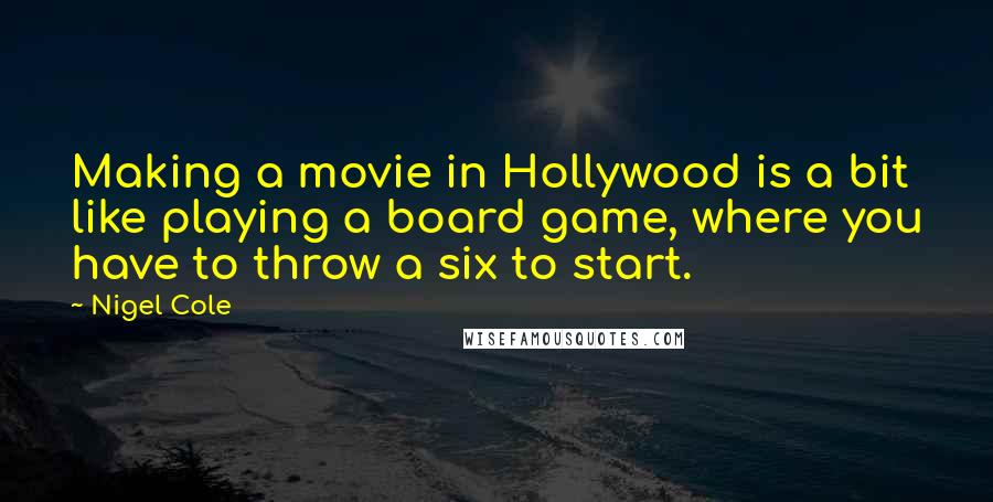 Nigel Cole Quotes: Making a movie in Hollywood is a bit like playing a board game, where you have to throw a six to start.