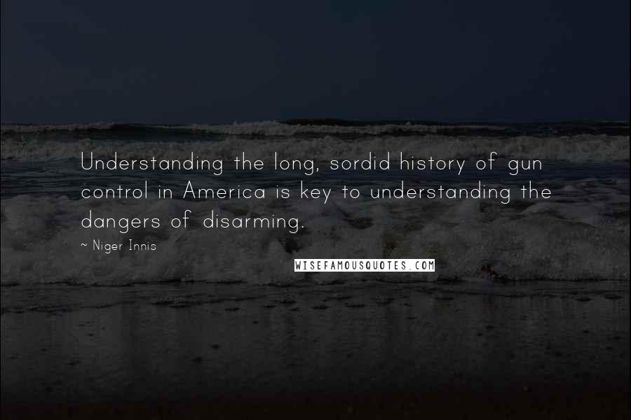 Niger Innis Quotes: Understanding the long, sordid history of gun control in America is key to understanding the dangers of disarming.