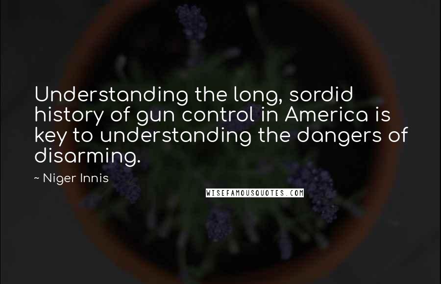 Niger Innis Quotes: Understanding the long, sordid history of gun control in America is key to understanding the dangers of disarming.