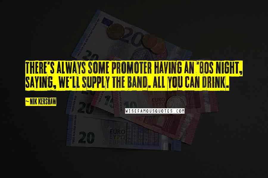 Nik Kershaw Quotes: There's always some promoter having an '80s night, saying, We'll supply the band. All you can drink.