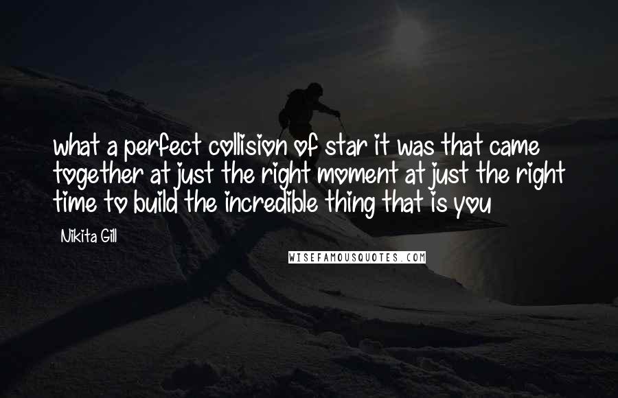 Nikita Gill Quotes: what a perfect collision of star it was that came together at just the right moment at just the right time to build the incredible thing that is you