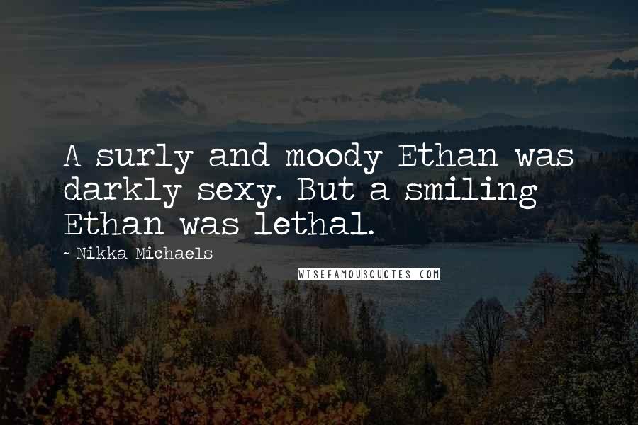 Nikka Michaels Quotes: A surly and moody Ethan was darkly sexy. But a smiling Ethan was lethal.