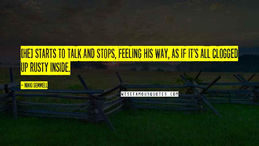 Nikki Gemmell Quotes: [He] starts to talk and stops, feeling his way, as if it's all clogged up rusty inside.