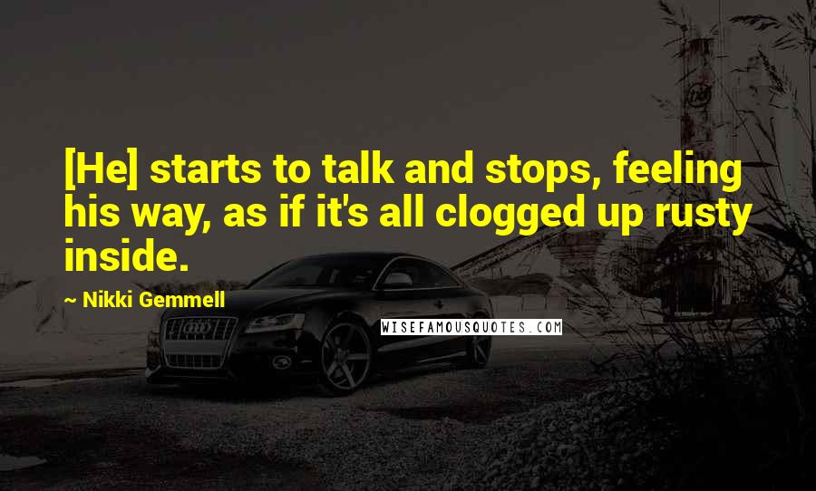 Nikki Gemmell Quotes: [He] starts to talk and stops, feeling his way, as if it's all clogged up rusty inside.