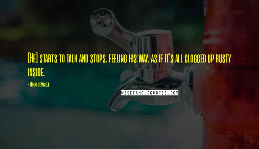 Nikki Gemmell Quotes: [He] starts to talk and stops, feeling his way, as if it's all clogged up rusty inside.