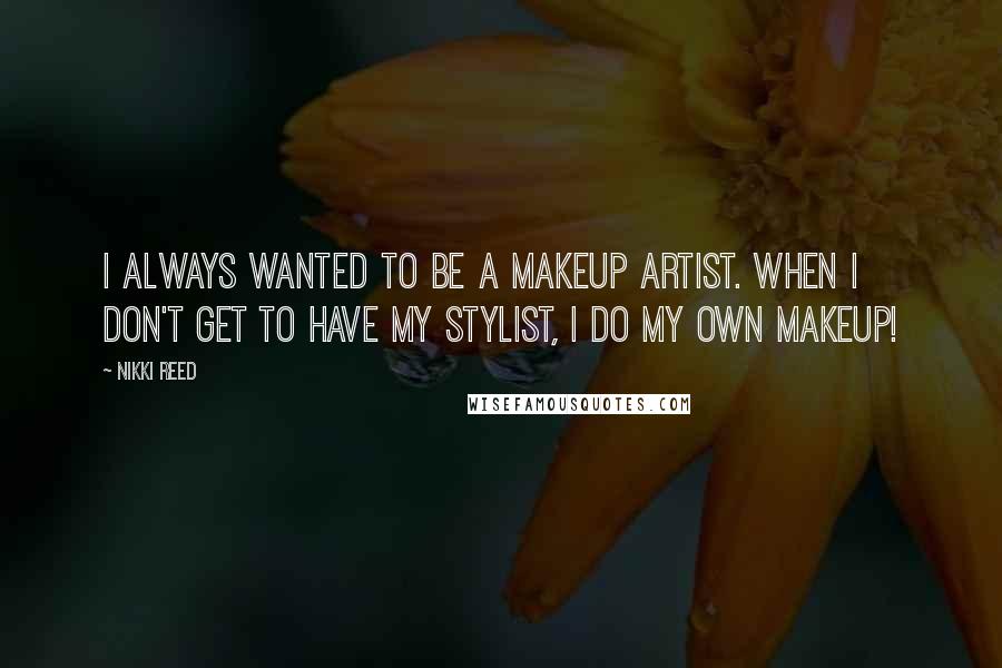 Nikki Reed Quotes: I always wanted to be a makeup artist. When I don't get to have my stylist, I do my own makeup!