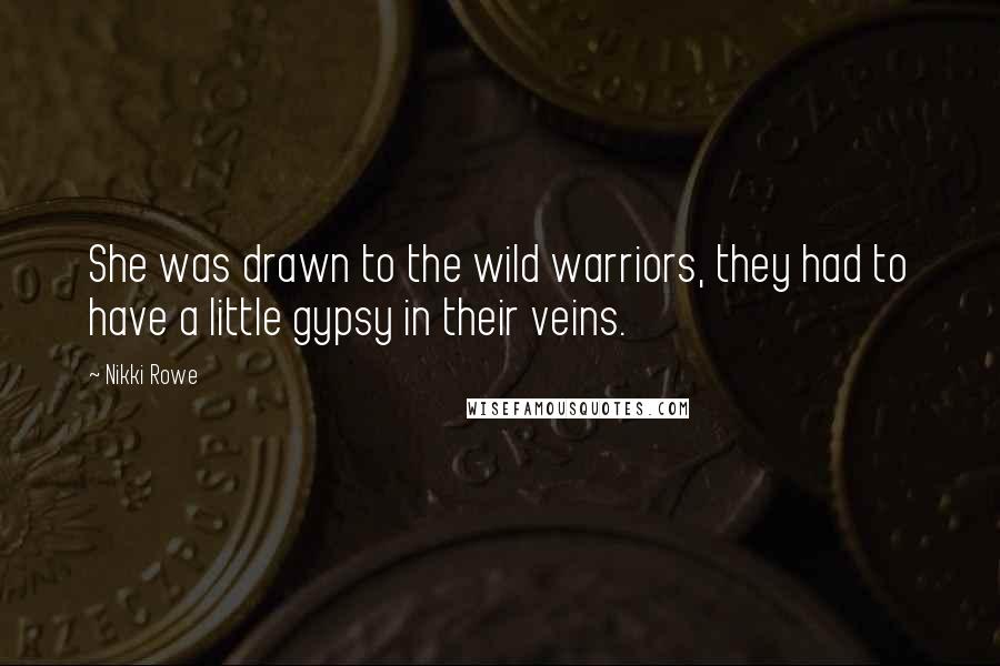 Nikki Rowe Quotes: She was drawn to the wild warriors, they had to have a little gypsy in their veins.