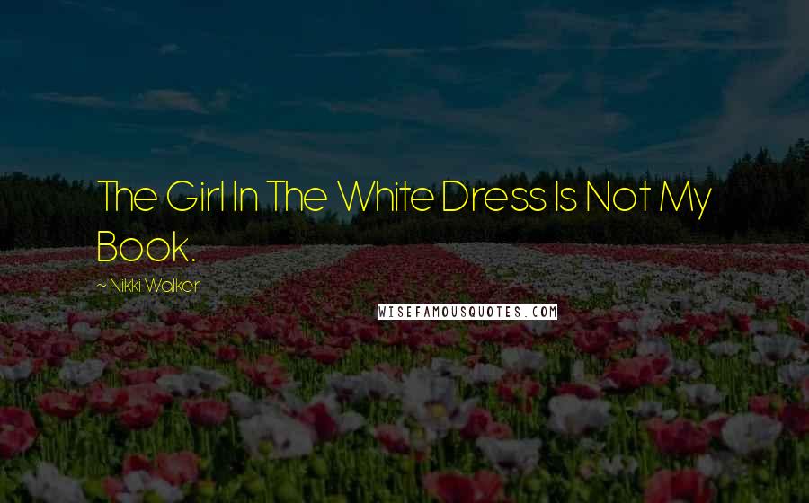 Nikki Walker Quotes: The Girl In The White Dress Is Not My Book.