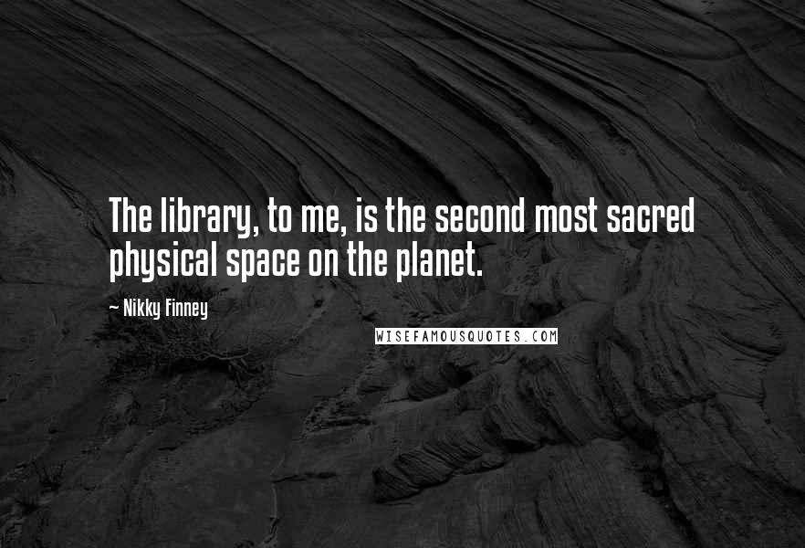 Nikky Finney Quotes: The library, to me, is the second most sacred physical space on the planet.