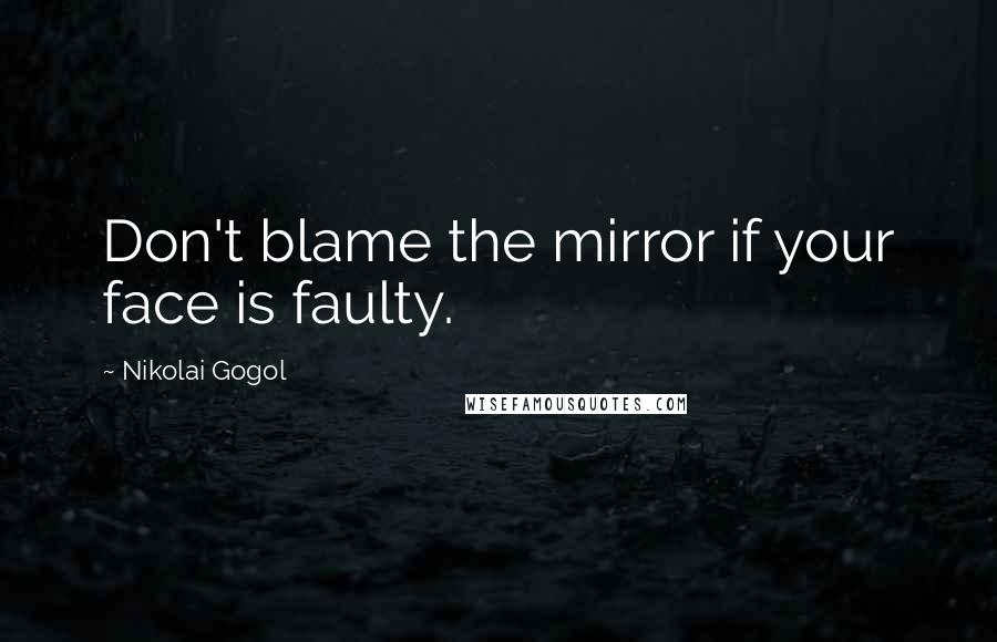 Nikolai Gogol Quotes: Don't blame the mirror if your face is faulty.