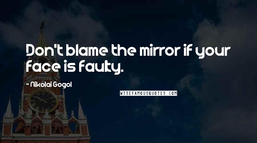 Nikolai Gogol Quotes: Don't blame the mirror if your face is faulty.