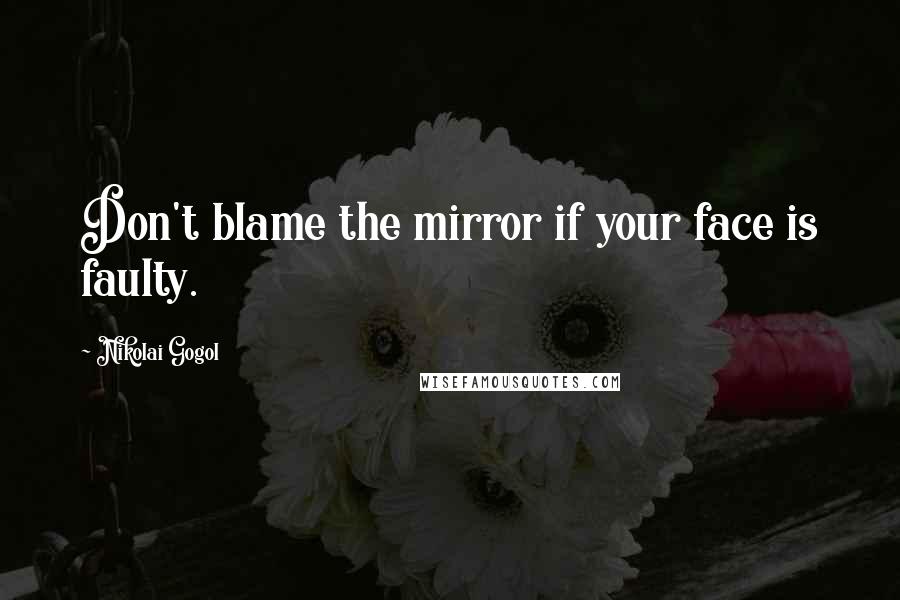 Nikolai Gogol Quotes: Don't blame the mirror if your face is faulty.