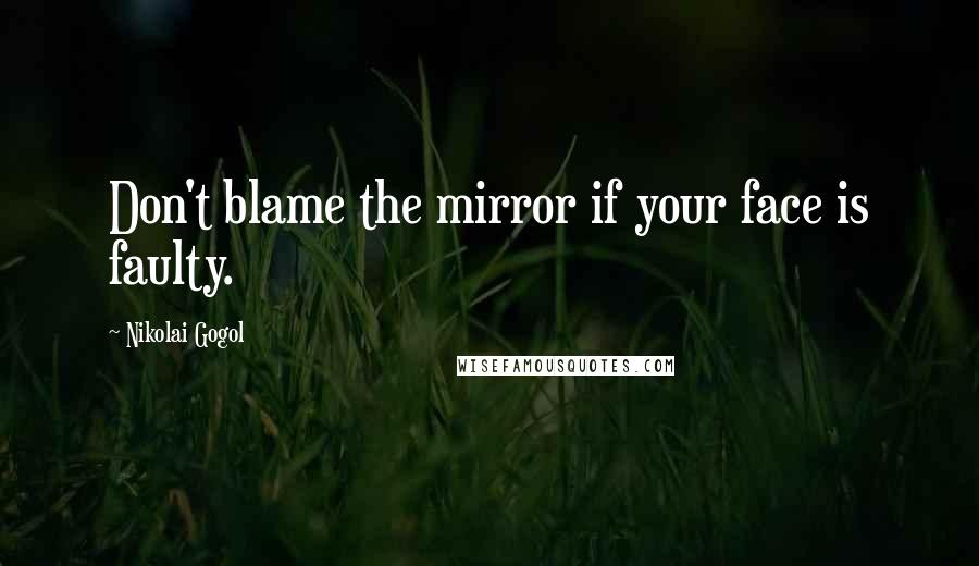 Nikolai Gogol Quotes: Don't blame the mirror if your face is faulty.