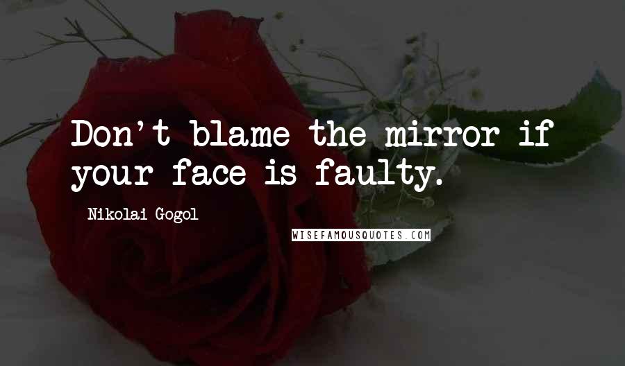 Nikolai Gogol Quotes: Don't blame the mirror if your face is faulty.